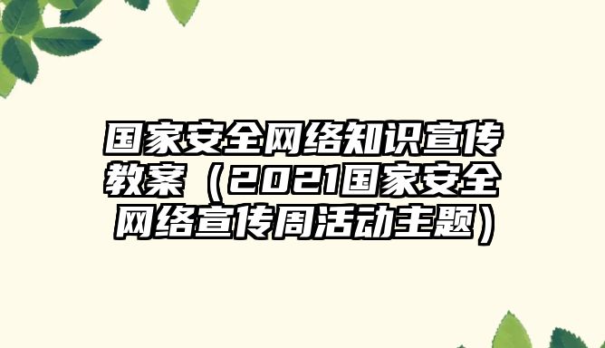 國家安全網(wǎng)絡(luò)知識宣傳教案（2021國家安全網(wǎng)絡(luò)宣傳周活動主題）