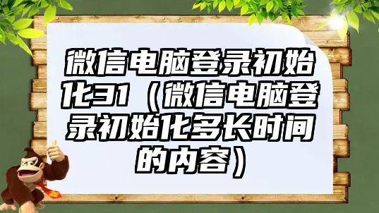 微信電腦登錄初始化31（微信電腦登錄初始化多長(zhǎng)時(shí)間的內(nèi)容）