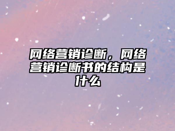 網(wǎng)絡營銷診斷，網(wǎng)絡營銷診斷書的結構是什么