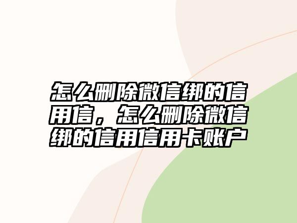 怎么刪除微信綁的信用信，怎么刪除微信綁的信用信用卡賬戶