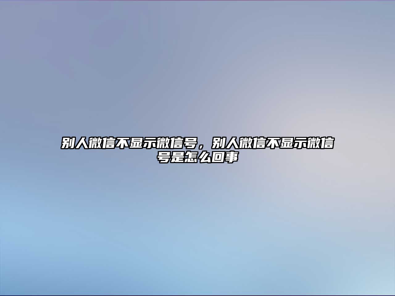 別人微信不顯示微信號，別人微信不顯示微信號是怎么回事