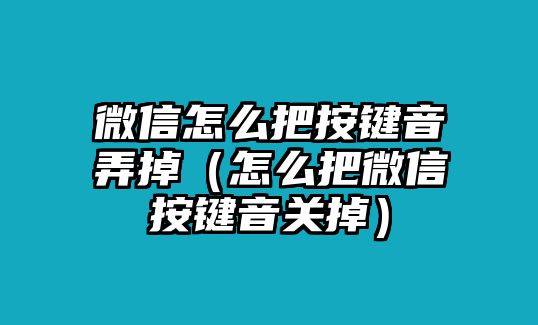 微信怎么把按鍵音弄掉（怎么把微信按鍵音關(guān)掉）