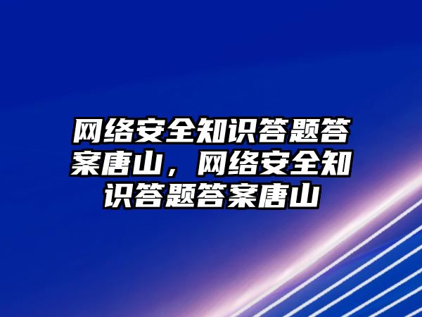 網絡安全知識答題答案唐山，網絡安全知識答題答案唐山