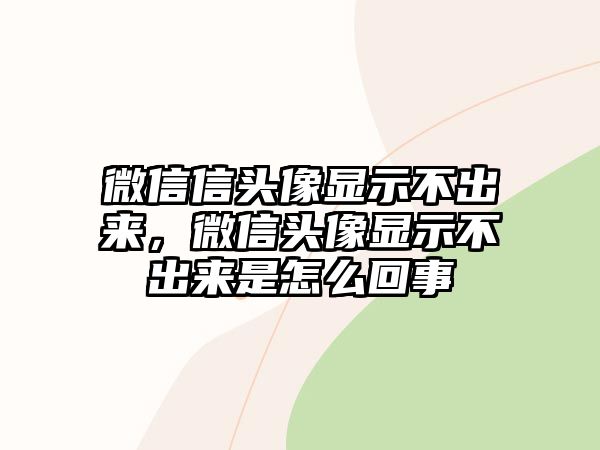 微信信頭像顯示不出來，微信頭像顯示不出來是怎么回事