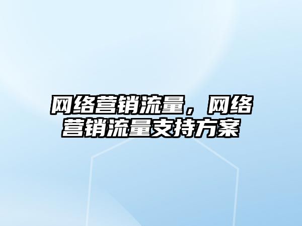 網絡營銷流量，網絡營銷流量支持方案