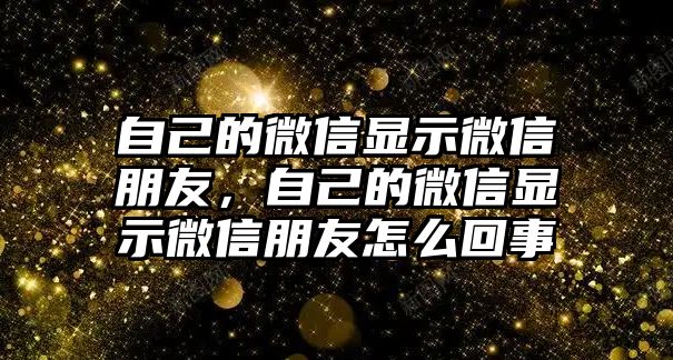 自己的微信顯示微信朋友，自己的微信顯示微信朋友怎么回事