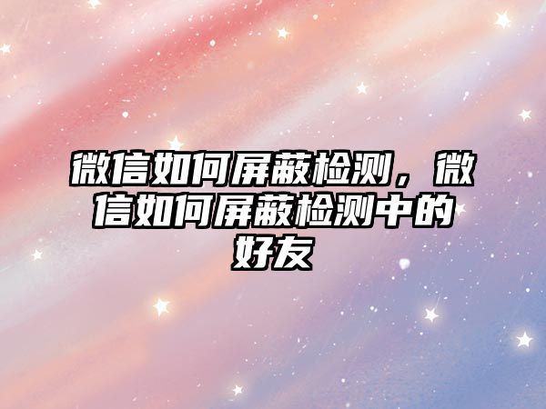 微信如何屏蔽檢測(cè)，微信如何屏蔽檢測(cè)中的好友