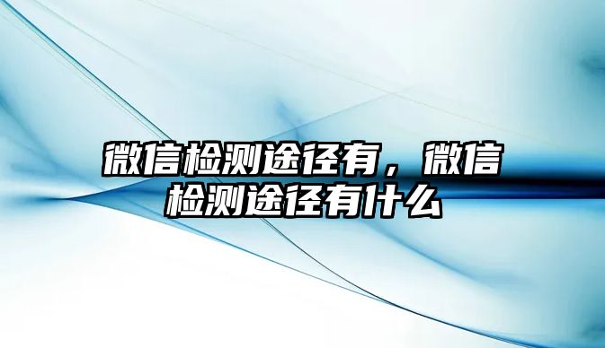 微信檢測途徑有，微信檢測途徑有什么