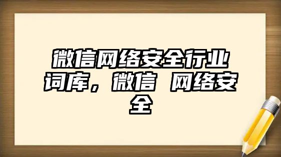 微信網(wǎng)絡安全行業(yè)詞庫，微信 網(wǎng)絡安全