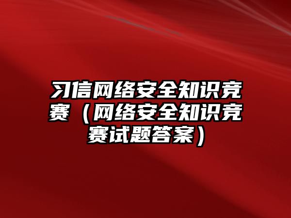 習(xí)信網(wǎng)絡(luò)安全知識競賽（網(wǎng)絡(luò)安全知識競賽試題答案）