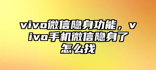 vivo微信隱身功能，vivo手機微信隱身了怎么找