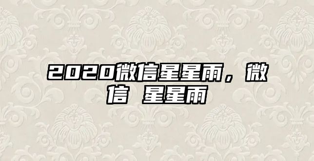 2020微信星星雨，微信 星星雨