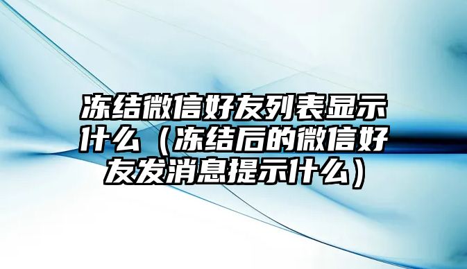 凍結(jié)微信好友列表顯示什么（凍結(jié)后的微信好友發(fā)消息提示什么）