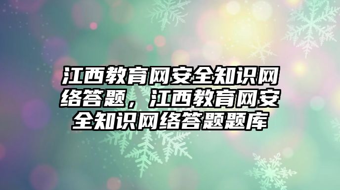 江西教育網(wǎng)安全知識(shí)網(wǎng)絡(luò)答題，江西教育網(wǎng)安全知識(shí)網(wǎng)絡(luò)答題題庫