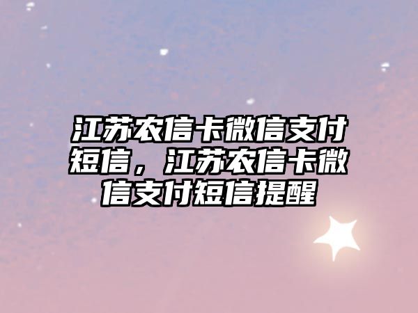 江蘇農(nóng)信卡微信支付短信，江蘇農(nóng)信卡微信支付短信提醒