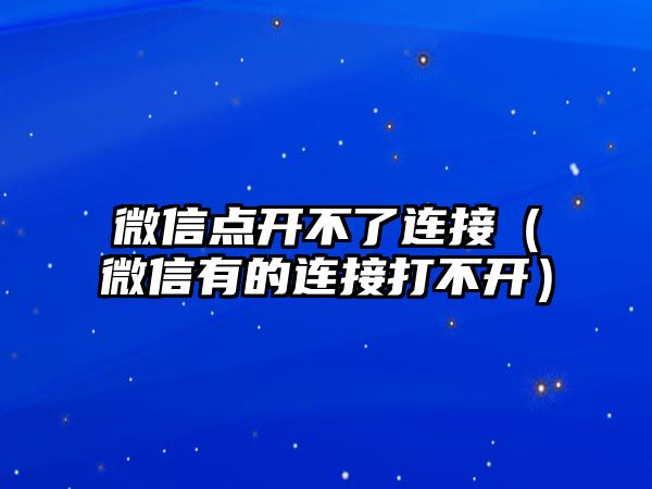 微信點(diǎn)開不了連接（微信有的連接打不開）