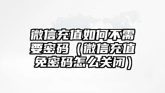 微信充值如何不需要密碼（微信充值免密碼怎么關(guān)閉）