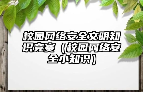 校園網(wǎng)絡(luò)安全文明知識競賽（校園網(wǎng)絡(luò)安全小知識）