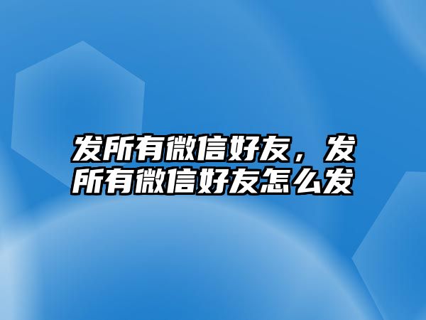 發(fā)所有微信好友，發(fā)所有微信好友怎么發(fā)