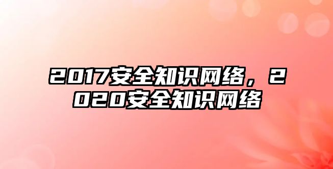 2017安全知識網(wǎng)絡，2020安全知識網(wǎng)絡