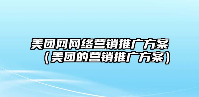 美團(tuán)網(wǎng)網(wǎng)絡(luò)營銷推廣方案（美團(tuán)的營銷推廣方案）