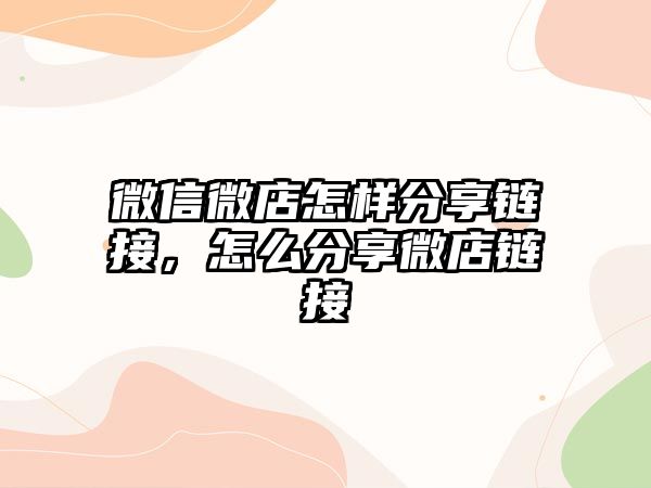 微信微店怎樣分享鏈接，怎么分享微店鏈接