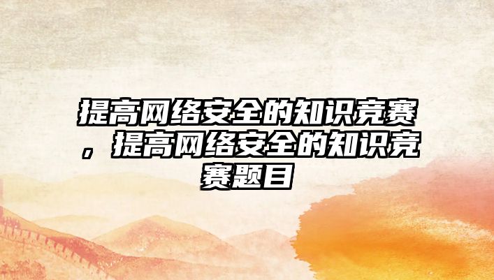 提高網(wǎng)絡安全的知識競賽，提高網(wǎng)絡安全的知識競賽題目