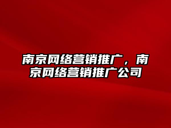 南京網(wǎng)絡(luò)營銷推廣，南京網(wǎng)絡(luò)營銷推廣公司