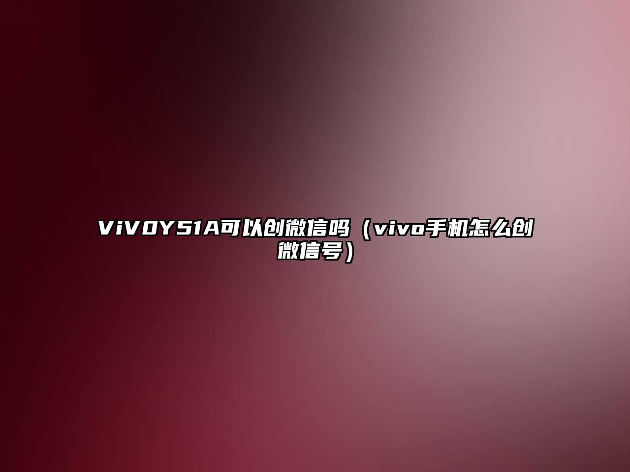 ViV0Y51A可以創(chuàng)微信嗎（vivo手機怎么創(chuàng)微信號）