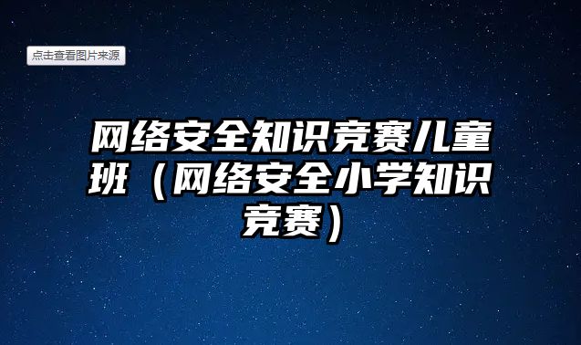 網(wǎng)絡安全知識競賽兒童班（網(wǎng)絡安全小學知識競賽）