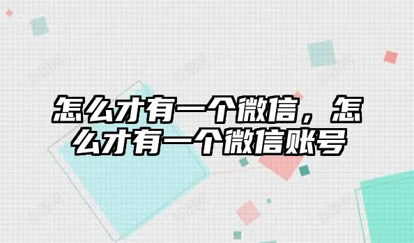 怎么才有一個(gè)微信，怎么才有一個(gè)微信賬號(hào)