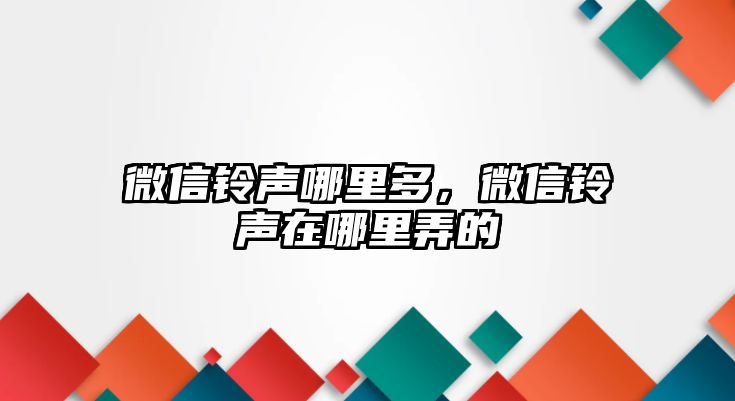 微信鈴聲哪里多，微信鈴聲在哪里弄的