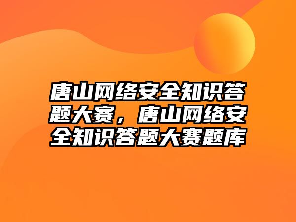 唐山網(wǎng)絡安全知識答題大賽，唐山網(wǎng)絡安全知識答題大賽題庫