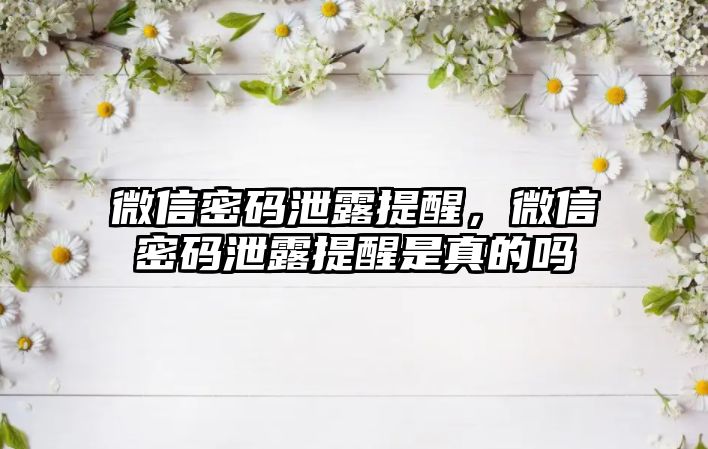 微信密碼泄露提醒，微信密碼泄露提醒是真的嗎