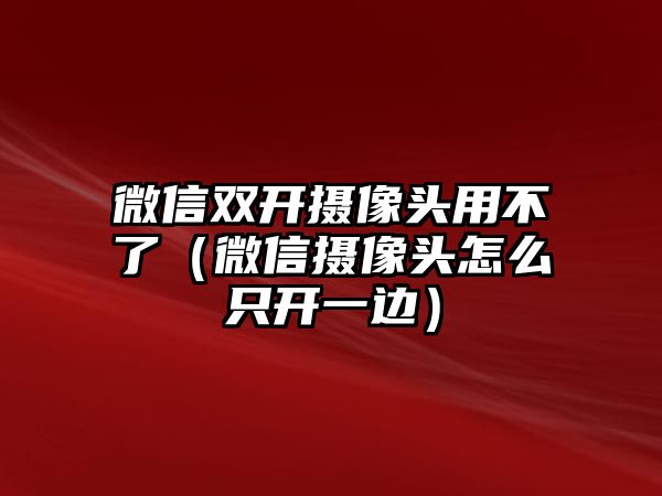 微信雙開攝像頭用不了（微信攝像頭怎么只開一邊）