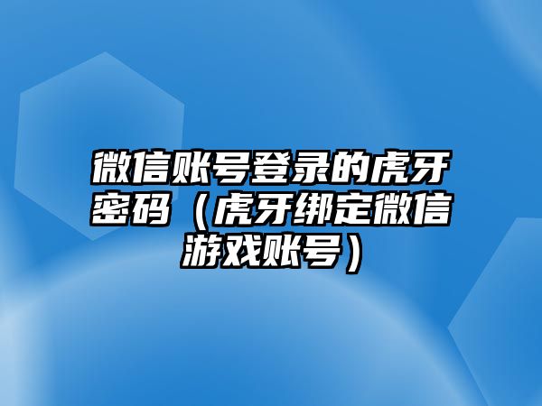 微信賬號登錄的虎牙密碼（虎牙綁定微信游戲賬號）