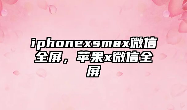 iphonexsmax微信全屏，蘋果x微信全屏