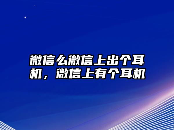 微信么微信上出個(gè)耳機(jī)，微信上有個(gè)耳機(jī)