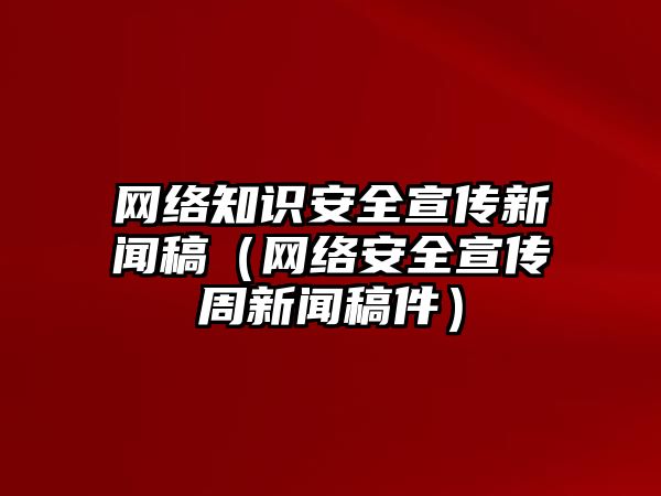 網(wǎng)絡(luò)知識安全宣傳新聞稿（網(wǎng)絡(luò)安全宣傳周新聞稿件）