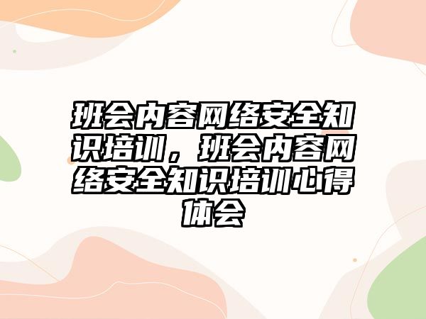 班會(huì)內(nèi)容網(wǎng)絡(luò)安全知識(shí)培訓(xùn)，班會(huì)內(nèi)容網(wǎng)絡(luò)安全知識(shí)培訓(xùn)心得體會(huì)