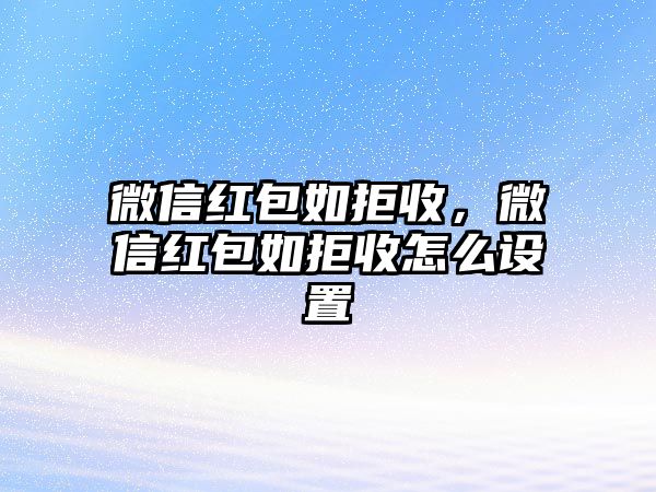 微信紅包如拒收，微信紅包如拒收怎么設(shè)置