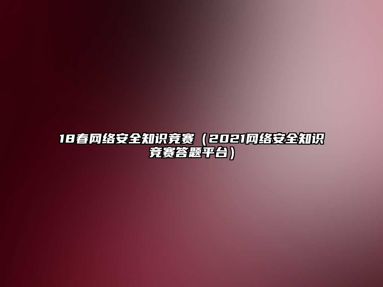 18春網(wǎng)絡(luò)安全知識(shí)競(jìng)賽（2021網(wǎng)絡(luò)安全知識(shí)競(jìng)賽答題平臺(tái)）