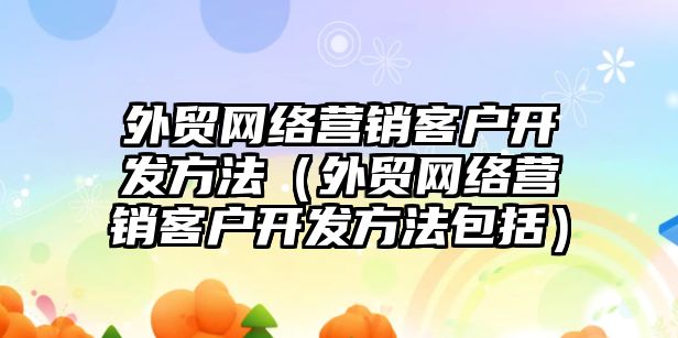 外貿網(wǎng)絡營銷客戶開發(fā)方法（外貿網(wǎng)絡營銷客戶開發(fā)方法包括）