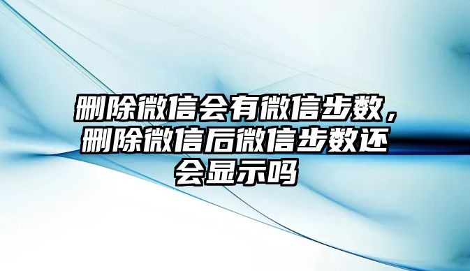 刪除微信會有微信步數(shù)，刪除微信后微信步數(shù)還會顯示嗎