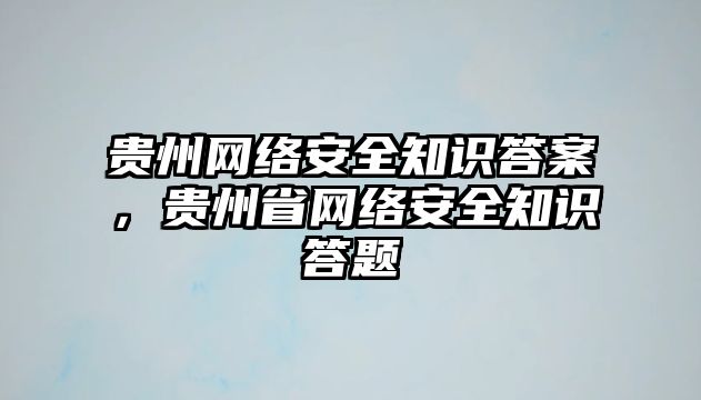 貴州網(wǎng)絡(luò)安全知識答案，貴州省網(wǎng)絡(luò)安全知識答題