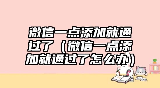 微信一點(diǎn)添加就通過(guò)了（微信一點(diǎn)添加就通過(guò)了怎么辦）