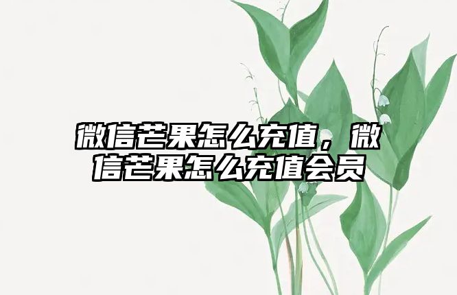 微信芒果怎么充值，微信芒果怎么充值會員