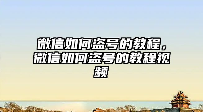 微信如何盜號的教程，微信如何盜號的教程視頻