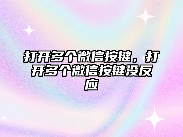 打開多個微信按鍵，打開多個微信按鍵沒反應(yīng)