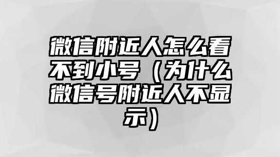 微信附近人怎么看不到小號(hào)（為什么微信號(hào)附近人不顯示）